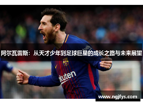 阿尔瓦雷斯:从天才少年到足球巨星的成长之路与未来展望 阿尔瓦雷斯:从天才少年到足球巨星的成长之路与未来展望
