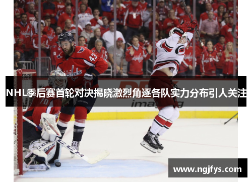 NHL季后赛首轮对决揭晓激烈角逐各队实力分布引人关注