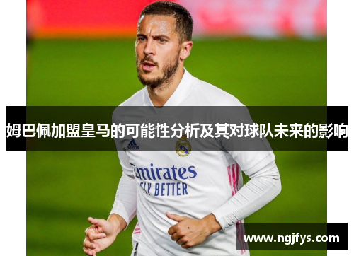 姆巴佩加盟皇马的可能性分析及其对球队未来的影响