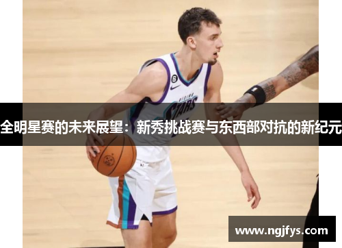 全明星赛的未来展望：新秀挑战赛与东西部对抗的新纪元