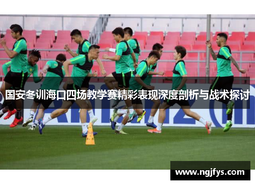 国安冬训海口四场教学赛精彩表现深度剖析与战术探讨
