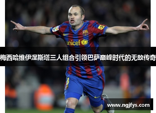 梅西哈维伊涅斯塔三人组合引领巴萨巅峰时代的无敌传奇