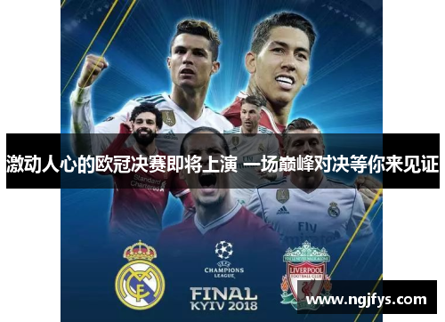 激动人心的欧冠决赛即将上演 一场巅峰对决等你来见证