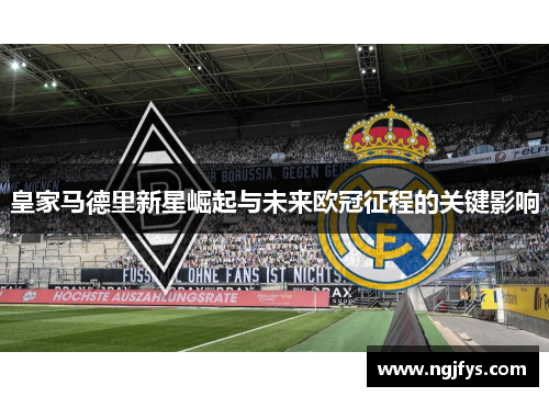 皇家马德里新星崛起与未来欧冠征程的关键影响