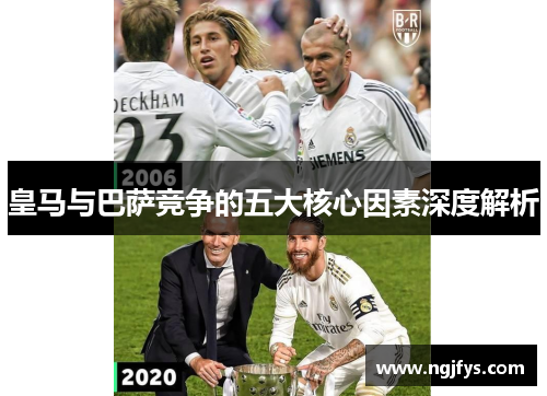 皇马与巴萨竞争的五大核心因素深度解析 皇马与巴萨竞争的五大核心因素深度解析