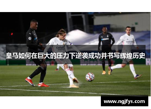 皇马如何在巨大的压力下逆袭成功并书写辉煌历史
