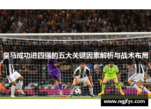 皇马成功进四强的五大关键因素解析与战术布局