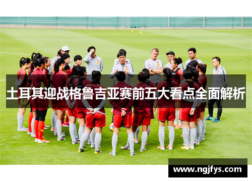 土耳其迎战格鲁吉亚赛前五大看点全面解析