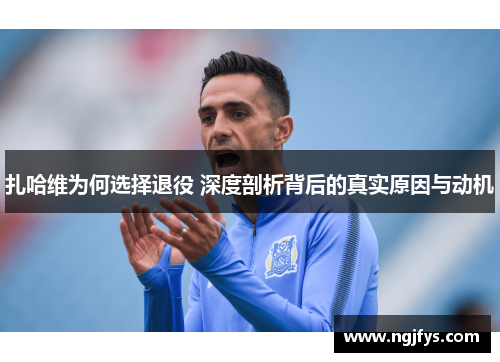 扎哈维为何选择退役 深度剖析背后的真实原因与动机