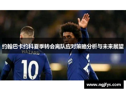 约翰巴卡约科夏季转会离队应对策略分析与未来展望