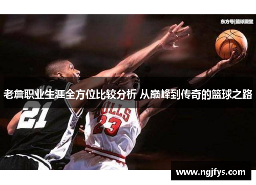 老詹职业生涯全方位比较分析 从巅峰到传奇的篮球之路 老詹职业生涯全方位比较分析 从巅峰到传奇的篮球之路