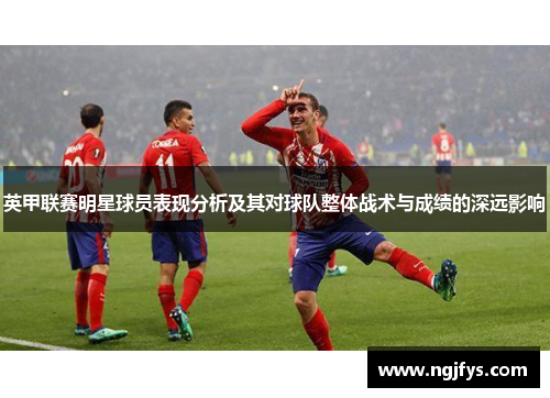 英甲联赛明星球员表现分析及其对球队整体战术与成绩的深远影响 英甲联赛明星球员表现分析及其对球队整体战术与成绩的深远影响