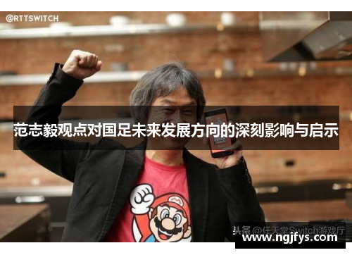 范志毅观点对国足未来发展方向的深刻影响与启示