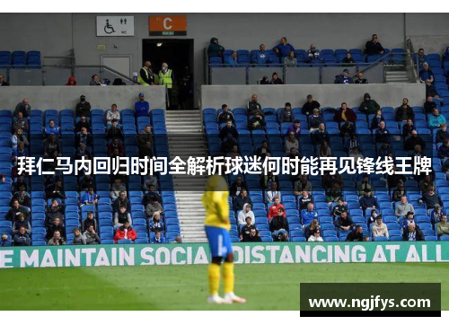 拜仁马内回归时间全解析球迷何时能再见锋线王牌